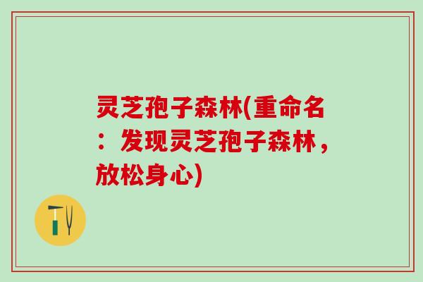 灵芝孢子森林(重命名：发现灵芝孢子森林，放松身心)