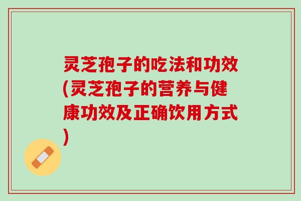 灵芝孢子的吃法和功效(灵芝孢子的营养与健康功效及正确饮用方式)
