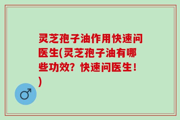 灵芝孢子油作用快速问医生(灵芝孢子油有哪些功效？快速问医生！)