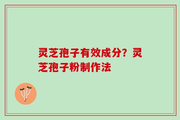 灵芝孢子有效成分？灵芝孢子粉制作法