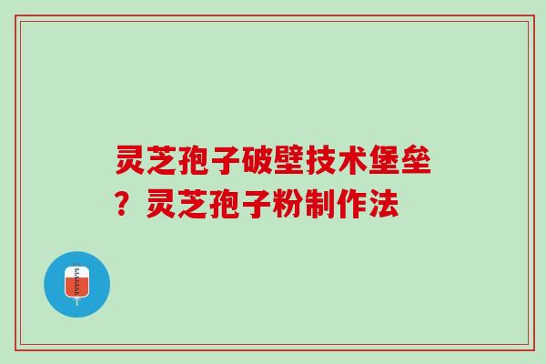 灵芝孢子破壁技术堡垒?灵芝孢子粉制作法 灵芝孢子破壁技术堡垒?灵芝孢子粉制作法