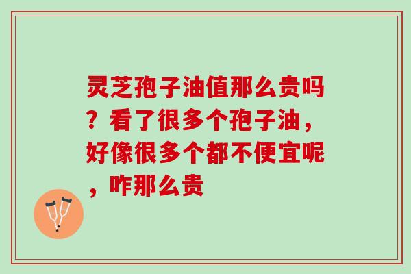 灵芝孢子油值那么贵吗？看了很多个孢子油，好像很多个都不便宜呢，咋那么贵