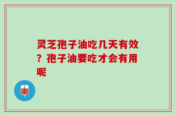 灵芝孢子油吃几天有效？孢子油要吃才会有用呢