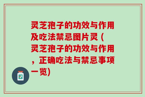 灵芝孢子的功效与作用及吃法禁忌图片灵 (灵芝孢子的功效与作用,正确吃法与禁忌事项一览) 灵芝孢子的功效与作用及吃法禁忌图片灵 (灵芝孢子的功效与作用,正确吃法与禁忌事项一览)