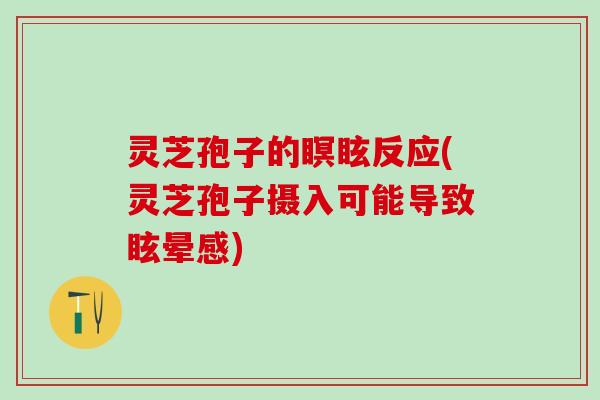 灵芝孢子的瞑眩反应(灵芝孢子摄入可能导致眩晕感) 灵芝孢子的瞑眩反应(灵芝孢子摄入可能导致眩晕感)