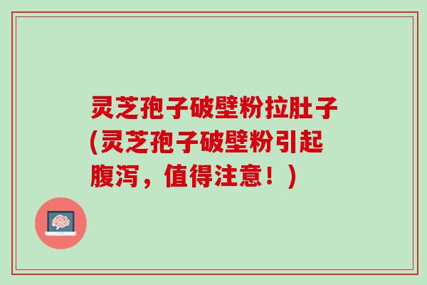 灵芝孢子破壁粉拉肚子(灵芝孢子破壁粉引起,值得注意!) 灵芝孢子破壁粉拉肚子(灵芝孢子破壁粉引起,值得注意!)