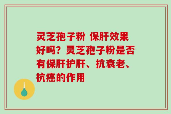 灵芝孢子粉 效果好吗?灵芝孢子粉是否有、抗、抗的作用 灵芝孢子粉 效果好吗?灵芝孢子粉是否有、抗、抗的作用