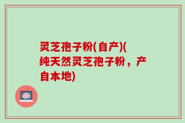 灵芝孢子粉(自产)(纯天然灵芝孢子粉，产自本地)
