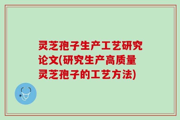 灵芝孢子生产工艺研究论文(研究生产高质量灵芝孢子的工艺方法)