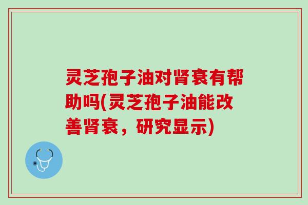 灵芝孢子油对衰有帮助吗(灵芝孢子油能改善衰,研究显示) 灵芝孢子油对衰有帮助吗(灵芝孢子油能改善衰,研究显示)