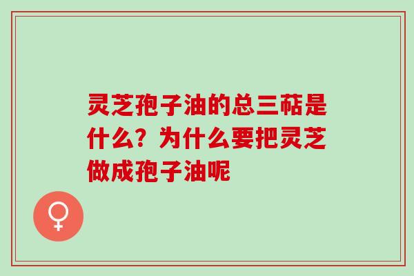 灵芝孢子油的总三萜是什么？为什么要把灵芝做成孢子油呢