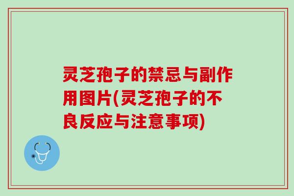 灵芝孢子的禁忌与副作用图片(灵芝孢子的不良反应与注意事项) 灵芝孢子的禁忌与副作用图片(灵芝孢子的不良反应与注意事项)