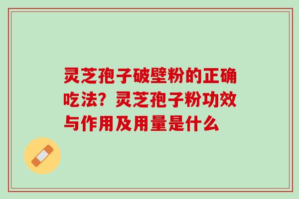 灵芝孢子破壁粉的正确吃法？灵芝孢子粉功效与作用及用量是什么