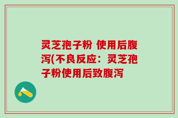 灵芝孢子粉 使用后(不良反应:灵芝孢子粉使用后致 灵芝孢子粉 使用后(不良反应:灵芝孢子粉使用后致