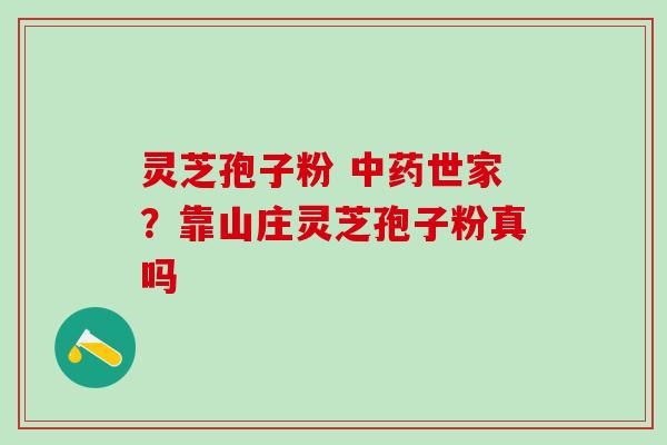 灵芝孢子粉 世家?靠山庄灵芝孢子粉真吗 灵芝孢子粉 世家?靠山庄灵芝孢子粉真吗