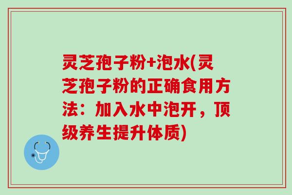 灵芝孢子粉+泡水(灵芝孢子粉的正确食用方法：加入水中泡开，养生提升体质)