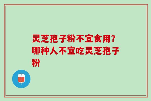灵芝孢子粉不宜食用？哪种人不宜吃灵芝孢子粉