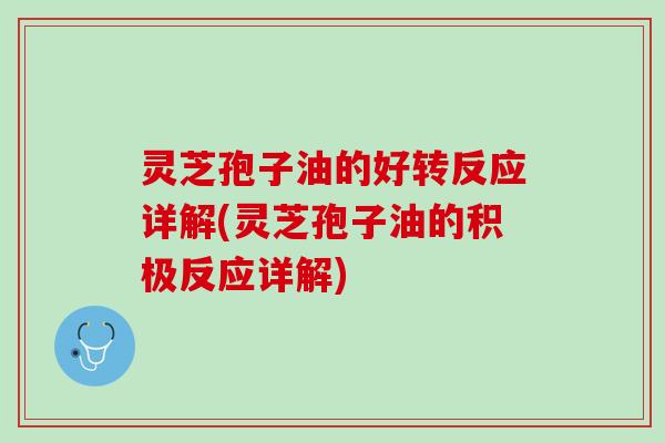 灵芝孢子油的好转反应详解(灵芝孢子油的积极反应详解)