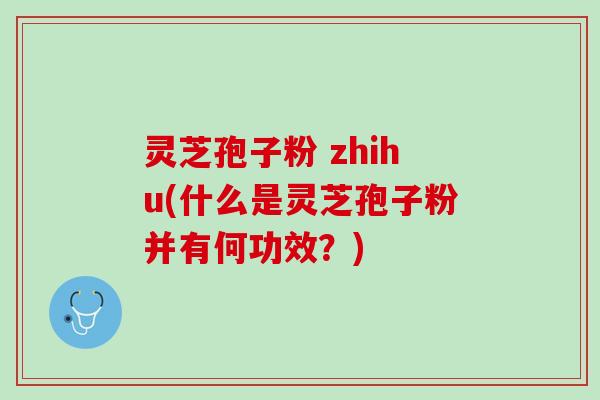 灵芝孢子粉 zhihu(什么是灵芝孢子粉并有何功效？)