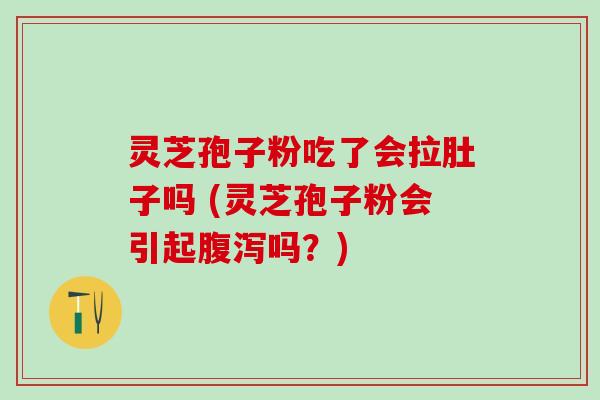 灵芝孢子粉吃了会拉肚子吗 (灵芝孢子粉会引起吗？)