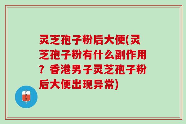 灵芝孢子粉后大便(灵芝孢子粉有什么副作用？香港男子灵芝孢子粉后大便出现异常)
