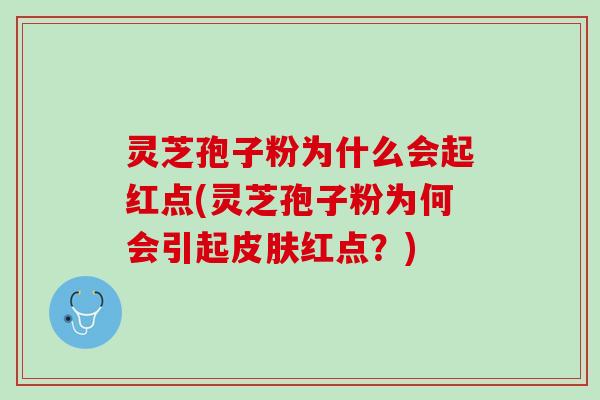 灵芝孢子粉为什么会起红点(灵芝孢子粉为何会引起皮肤红点？)