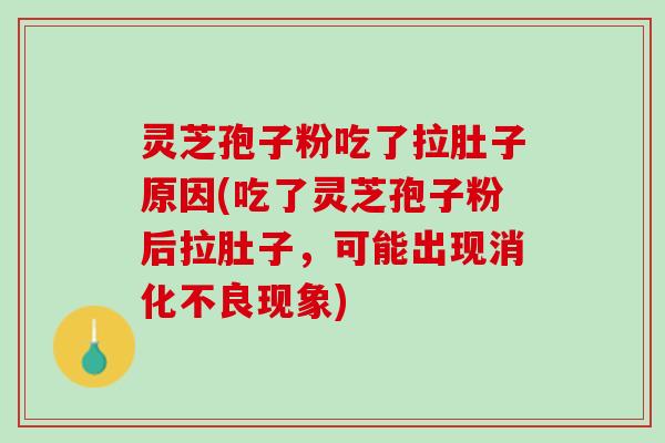 灵芝孢子粉吃了拉肚子原因(吃了灵芝孢子粉后拉肚子,可能出现现象) 灵芝孢子粉吃了拉肚子原因(吃了灵芝孢子粉后拉肚子,可能出现现象)