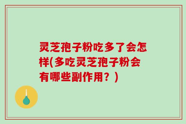灵芝孢子粉吃多了会怎样(多吃灵芝孢子粉会有哪些副作用？)