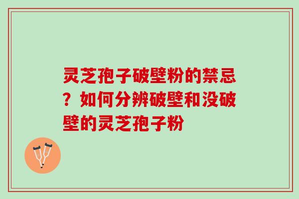 灵芝孢子破壁粉的禁忌？如何分辨破壁和没破壁的灵芝孢子粉