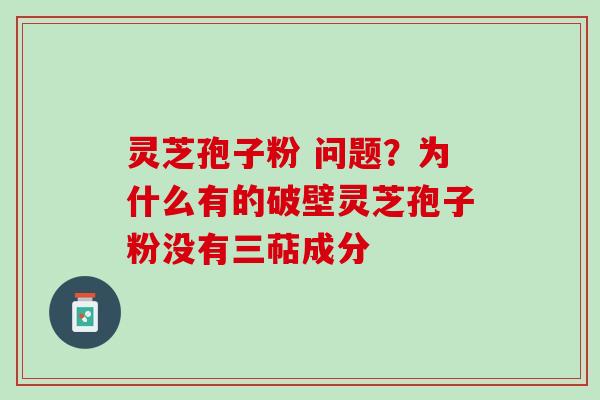 灵芝孢子粉 问题？为什么有的破壁灵芝孢子粉没有三萜成分