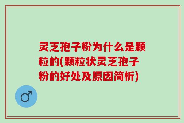 灵芝孢子粉为什么是颗粒的(颗粒状灵芝孢子粉的好处及原因简析) 灵芝孢子粉为什么是颗粒的(颗粒状灵芝孢子粉的好处及原因简析)