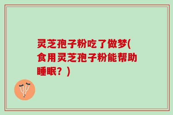 灵芝孢子粉吃了做梦(食用灵芝孢子粉能帮助？)