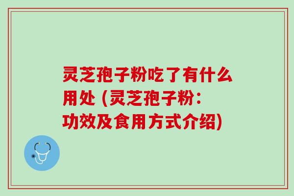 灵芝孢子粉吃了有什么用处 (灵芝孢子粉:功效及食用方式介绍) 灵芝孢子粉吃了有什么用处 (灵芝孢子粉:功效及食用方式介绍)