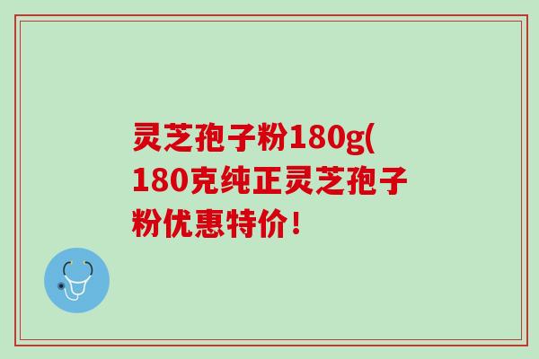 灵芝孢子粉180g(180克纯正灵芝孢子粉优惠特价！