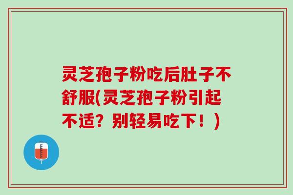 灵芝孢子粉吃后肚子不舒服(灵芝孢子粉引起不适？别轻易吃下！)