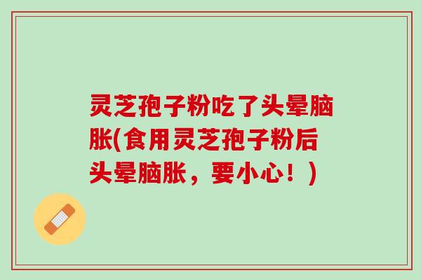 灵芝孢子粉吃了头晕脑胀(食用灵芝孢子粉后头晕脑胀，要小心！)