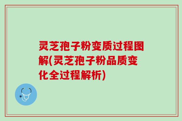 灵芝孢子粉变质过程图解(灵芝孢子粉品质变化全过程解析)