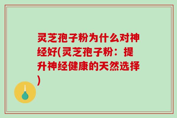 灵芝孢子粉为什么对好(灵芝孢子粉：提升健康的天然选择)