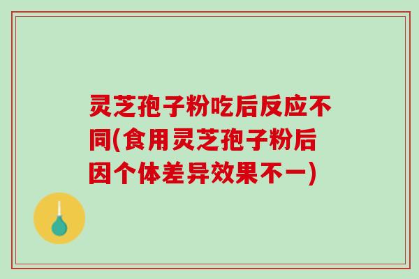 灵芝孢子粉吃后反应不同(食用灵芝孢子粉后因个体差异效果不一)
