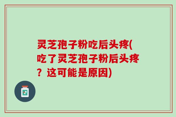 灵芝孢子粉吃后头疼(吃了灵芝孢子粉后头疼？这可能是原因)
