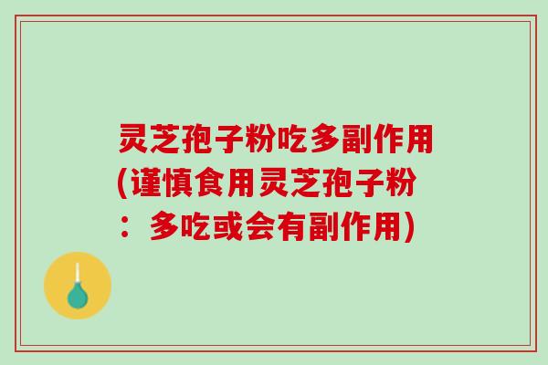 灵芝孢子粉吃多副作用(谨慎食用灵芝孢子粉：多吃或会有副作用)