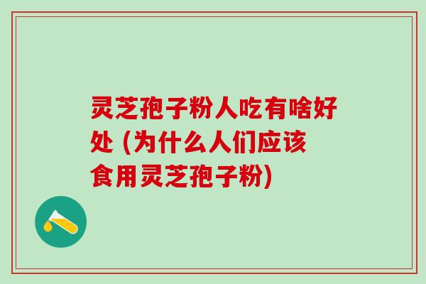 灵芝孢子粉人吃有啥好处 (为什么人们应该食用灵芝孢子粉) 灵芝孢子粉人吃有啥好处 (为什么人们应该食用灵芝孢子粉)