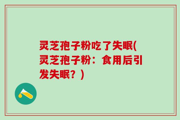 灵芝孢子粉吃了失眠(灵芝孢子粉：食用后引发失眠？)