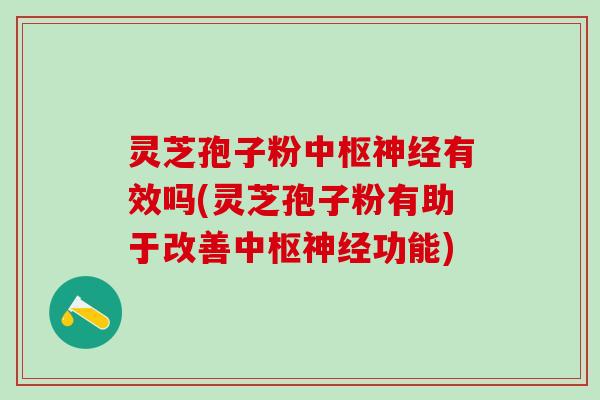 灵芝孢子粉中枢神经有效吗(灵芝孢子粉有助于改善中枢神经功能)