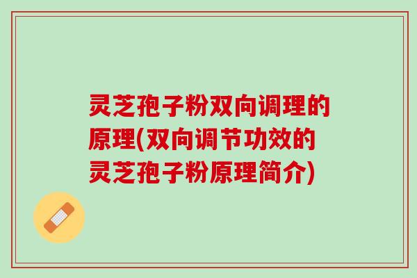 灵芝孢子粉双向调理的原理(双向调节功效的灵芝孢子粉原理简介)