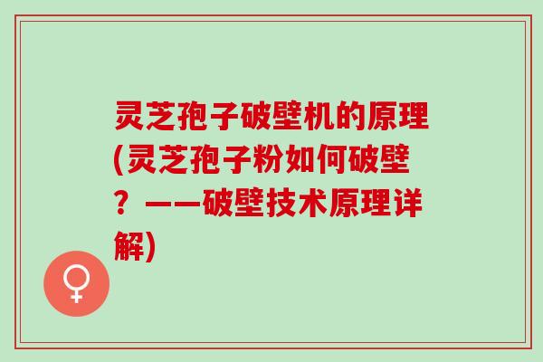 灵芝孢子破壁机的原理(灵芝孢子粉如何破壁？——破壁技术原理详解)