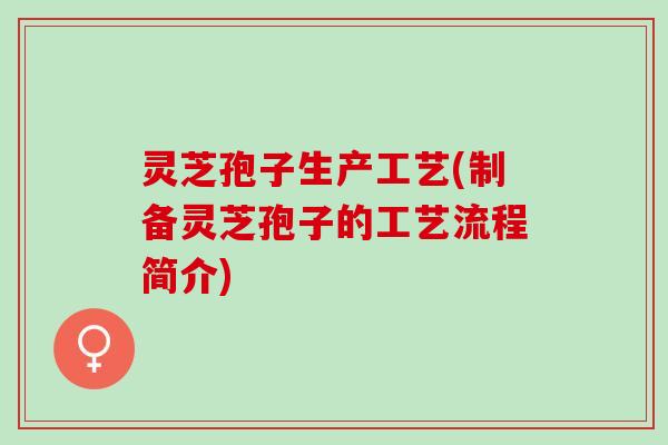 灵芝孢子生产工艺(制备灵芝孢子的工艺流程简介)