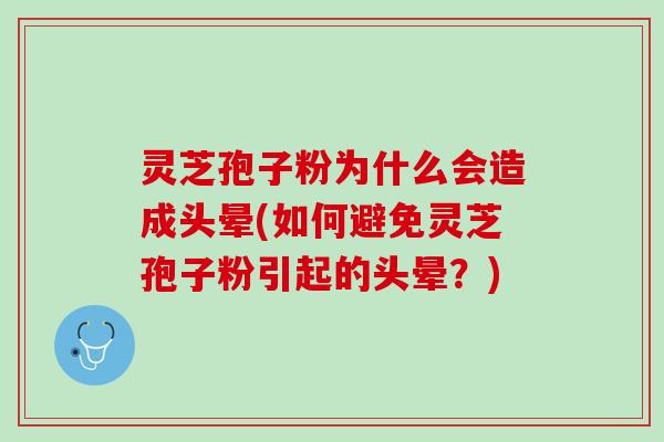 灵芝孢子粉为什么会造成头晕(如何避免灵芝孢子粉引起的头晕？)