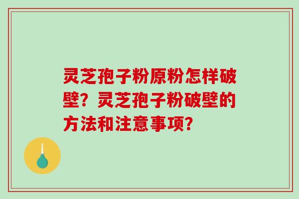 灵芝孢子粉原粉怎样破壁?灵芝孢子粉破壁的方法和注意事项? 灵芝孢子粉原粉怎样破壁?灵芝孢子粉破壁的方法和注意事项?