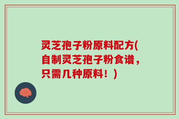 灵芝孢子粉原料配方(自制灵芝孢子粉食谱,只需几种原料!) 灵芝孢子粉原料配方(自制灵芝孢子粉食谱,只需几种原料!)